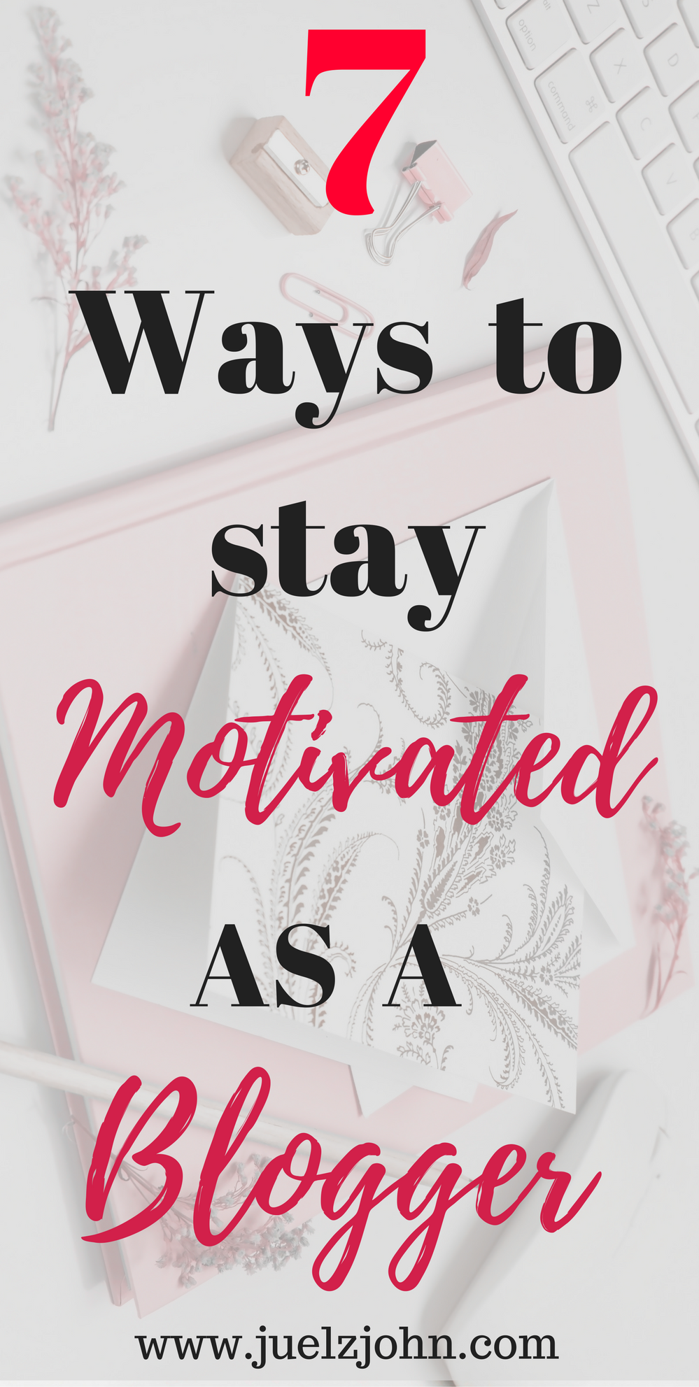 7 ways to stay motivated as a blogger www.juelzjohn.com